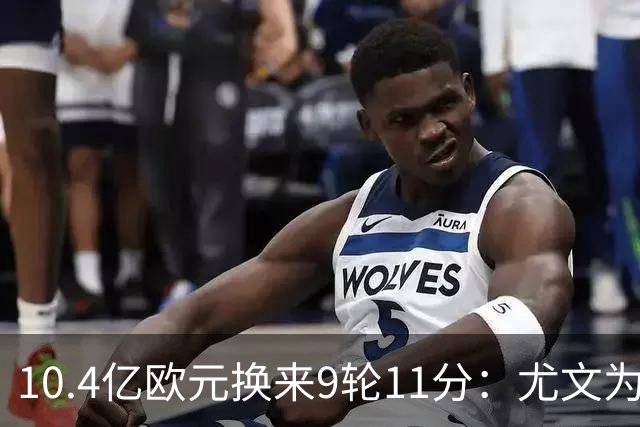 10.4亿欧元换来9轮11分：尤文为何距欧冠区还差6分？