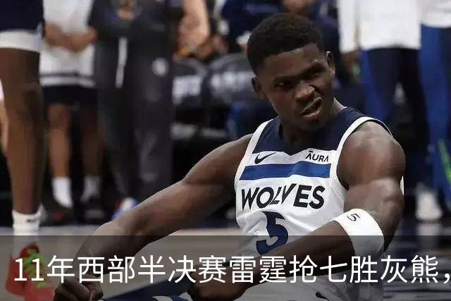 11年西部半决赛雷霆抢七胜灰熊，黑白双熊场均38+22，雷霆三少呢
