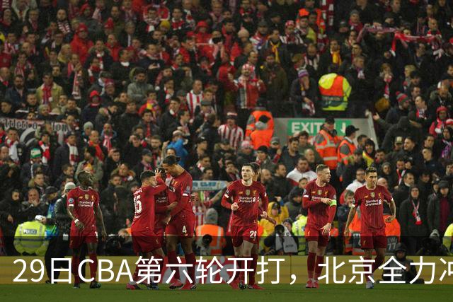 29日CBA第六轮开打，北京全力冲六连胜，上海遭遇硬仗，辽宁迎来缓冲时机