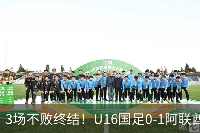 3场不败终结！U16国足0-1阿联酋U17降至小组第2 李宇轩屡失良机