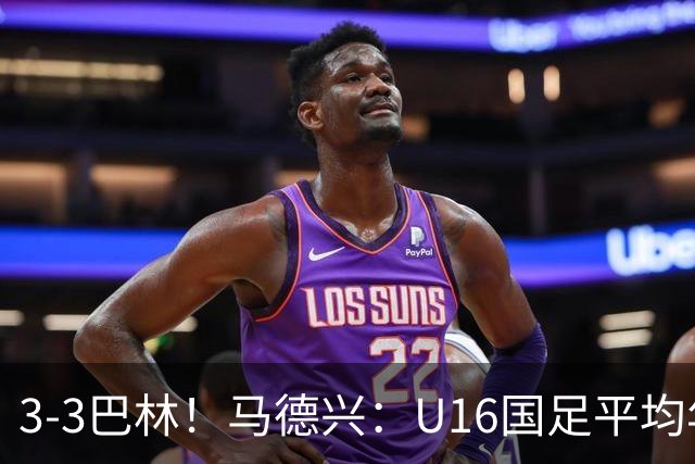 3-3巴林！马德兴：U16国足平均年龄小一岁，暴露防空短板