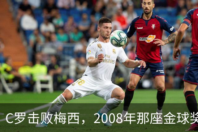 C罗击败梅西，2008年那座金球奖当选史上最佳