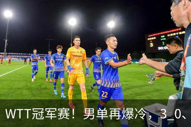WTT冠军赛！男单再爆冷，3 0、3 2，奥运亚军竟被淘汰，林诗栋首秀零封获胜