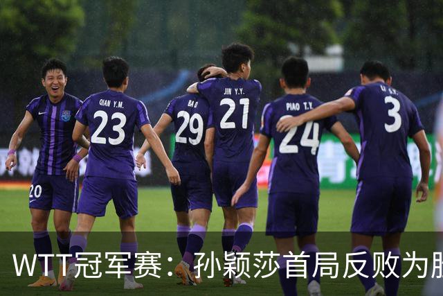 WTT冠军赛：孙颖莎首局反败为胜！7-9连得4分，申裕斌0-1落后！